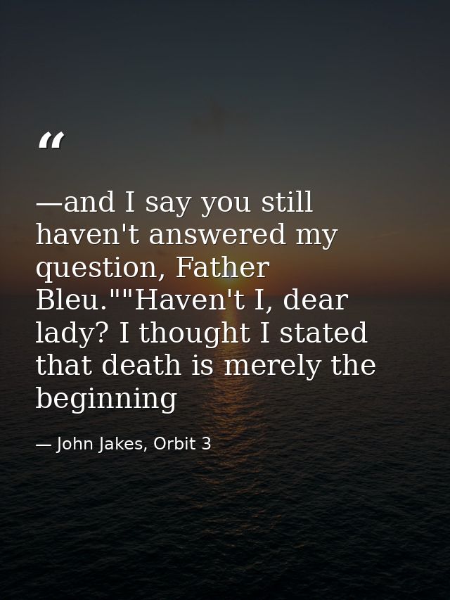 —and I say you still haven't answered my question, Father Bleu.""Haven't I, dear lady? I thought I stated that death is  — John Jakes, Orbit 3