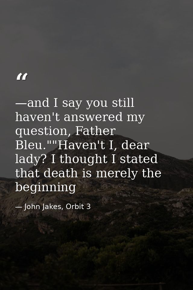 —and I say you still haven't answered my question, Father Bleu.""Haven't I, dear lady? I thought I stated that death is  — John Jakes, Orbit 3