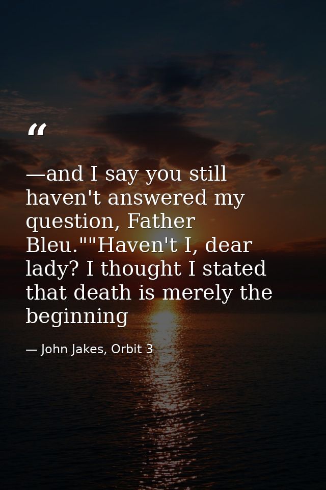—and I say you still haven't answered my question, Father Bleu.""Haven't I, dear lady? I thought I stated that death is  — John Jakes, Orbit 3