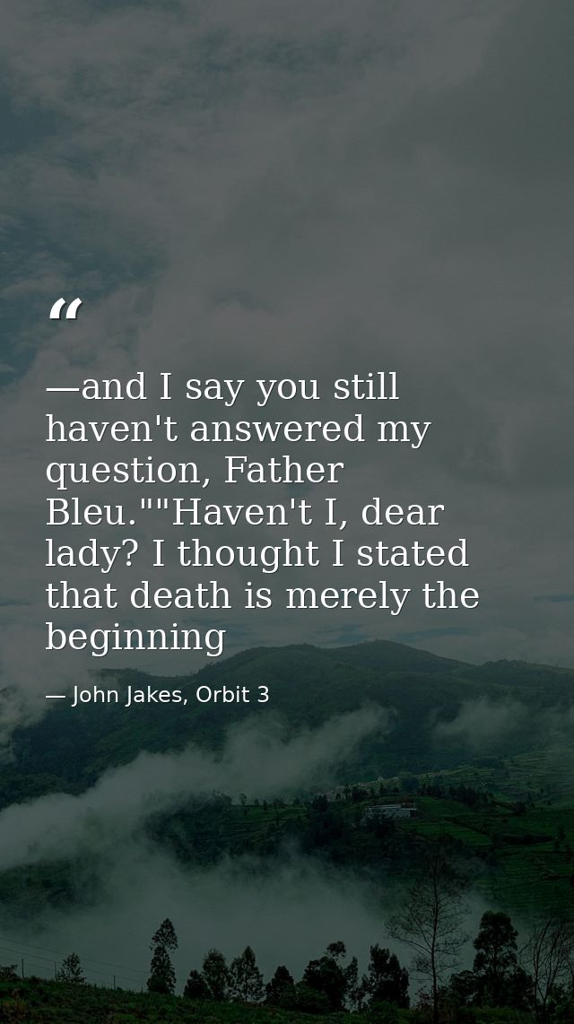 —and I say you still haven't answered my question, Father Bleu.""Haven't I, dear lady? I thought I stated that death is  — John Jakes, Orbit 3