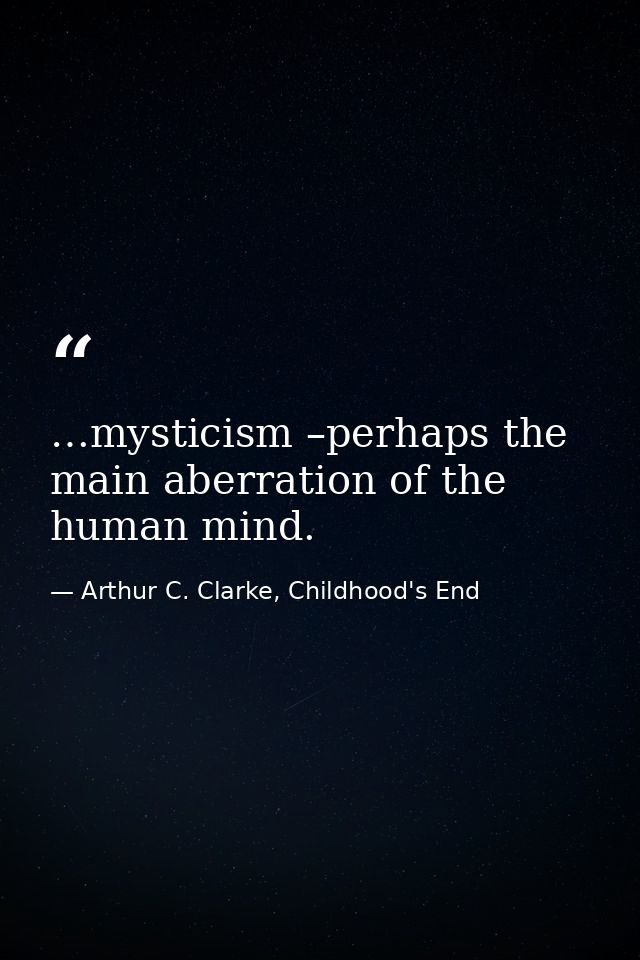 …mysticism –perhaps the main aberration of the human mind. — Arthur C. Clarke, Childhood's End