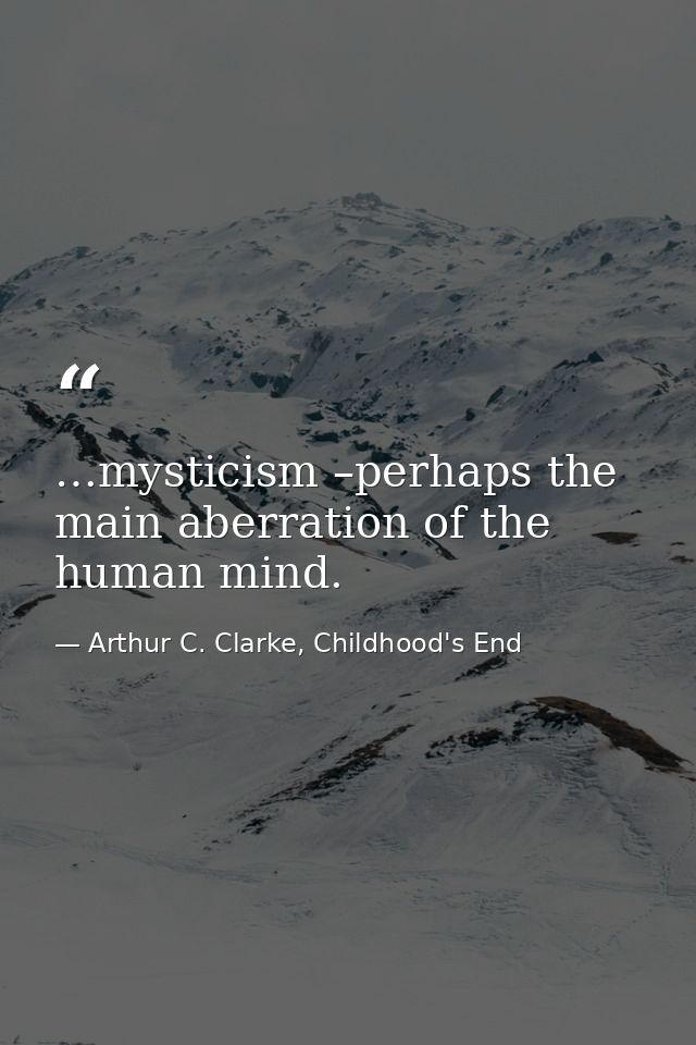 …mysticism –perhaps the main aberration of the human mind. — Arthur C. Clarke, Childhood's End