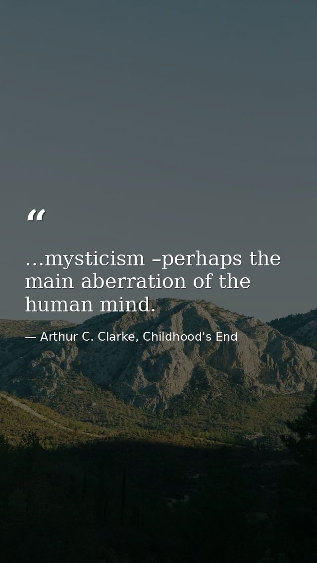 …mysticism –perhaps the main aberration of the human mind. — Arthur C. Clarke, Childhood's End
