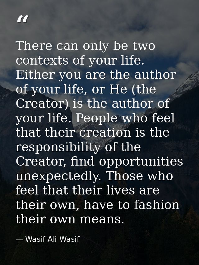 There can only be two contexts of your life. Either you are the author of your life, or He (the Creator) is the author o — Wasif Ali Wasif