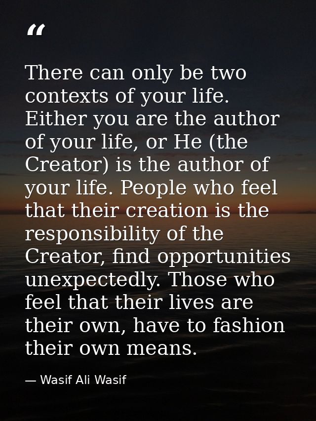 There can only be two contexts of your life. Either you are the author of your life, or He (the Creator) is the author o — Wasif Ali Wasif