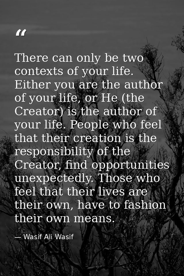 There can only be two contexts of your life. Either you are the author of your life, or He (the Creator) is the author o — Wasif Ali Wasif
