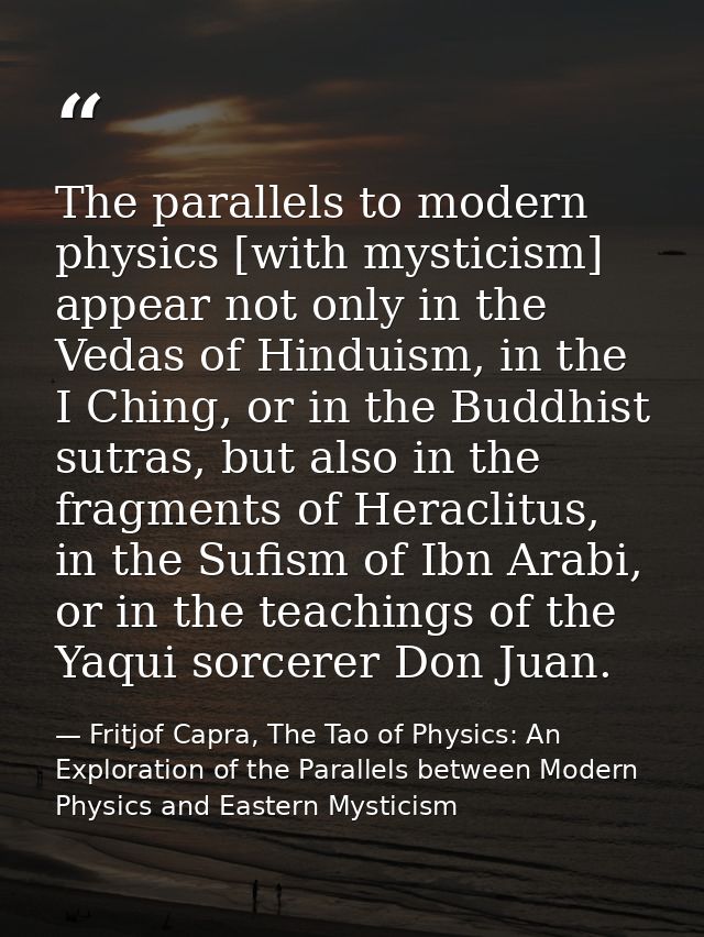 The parallels to modern physics [with mysticism] appear not only in the Vedas of Hinduism, in the I Ching, or in the Bud — Fritjof Capra, The Tao of Physics: An Exploration of the Parallels between Modern Physics and Eastern Mysticism