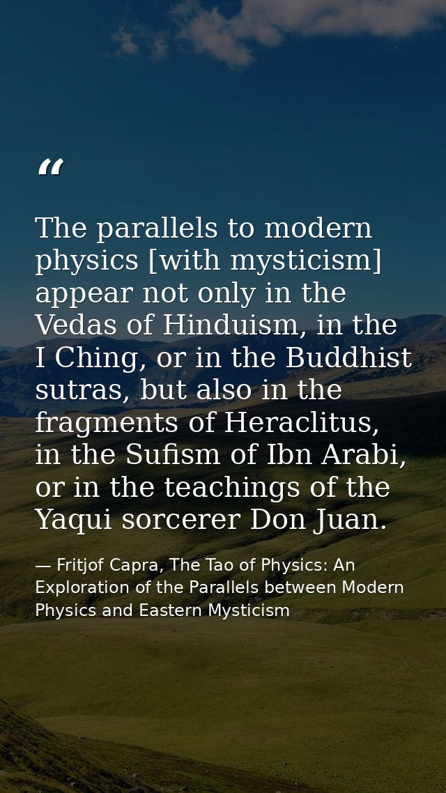 The parallels to modern physics [with mysticism] appear not only in the Vedas of Hinduism, in the I Ching, or in the Bud — Fritjof Capra, The Tao of Physics: An Exploration of the Parallels between Modern Physics and Eastern Mysticism