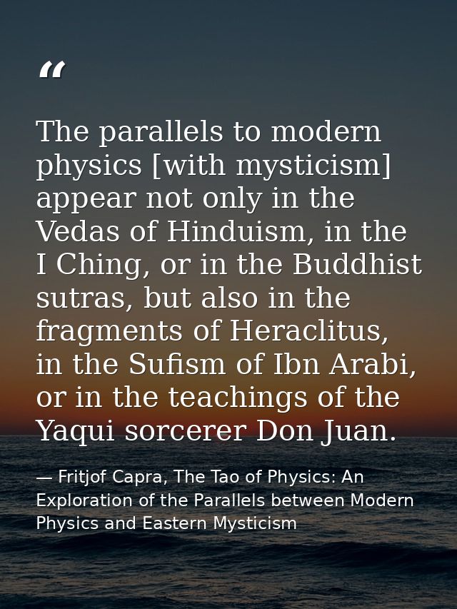 The parallels to modern physics [with mysticism] appear not only in the Vedas of Hinduism, in the I Ching, or in the Bud — Fritjof Capra, The Tao of Physics: An Exploration of the Parallels between Modern Physics and Eastern Mysticism