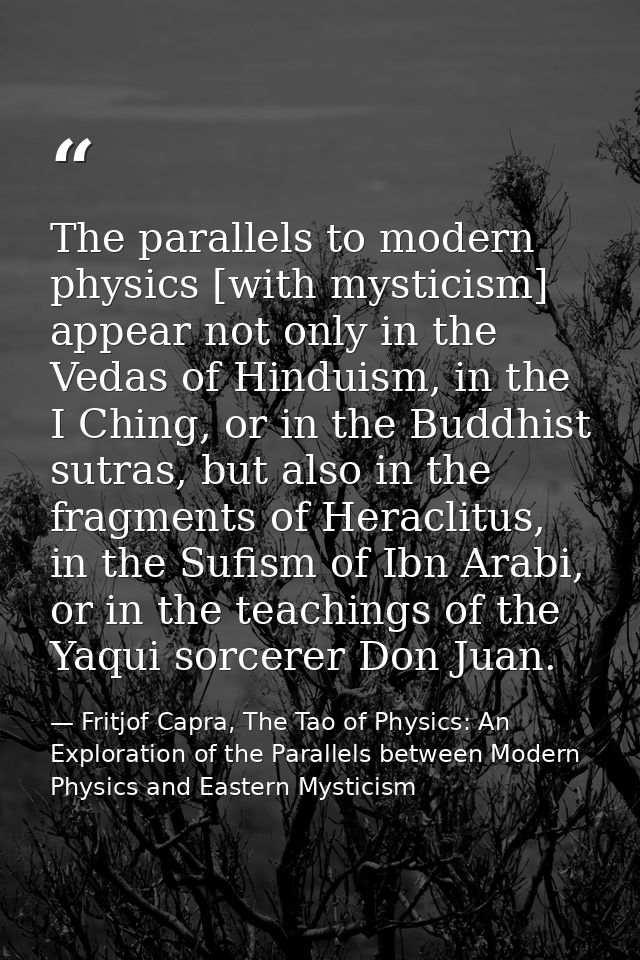 The parallels to modern physics [with mysticism] appear not only in the Vedas of Hinduism, in the I Ching, or in the Bud — Fritjof Capra, The Tao of Physics: An Exploration of the Parallels between Modern Physics and Eastern Mysticism
