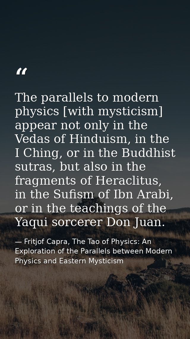 The parallels to modern physics [with mysticism] appear not only in the Vedas of Hinduism, in the I Ching, or in the Bud — Fritjof Capra, The Tao of Physics: An Exploration of the Parallels between Modern Physics and Eastern Mysticism