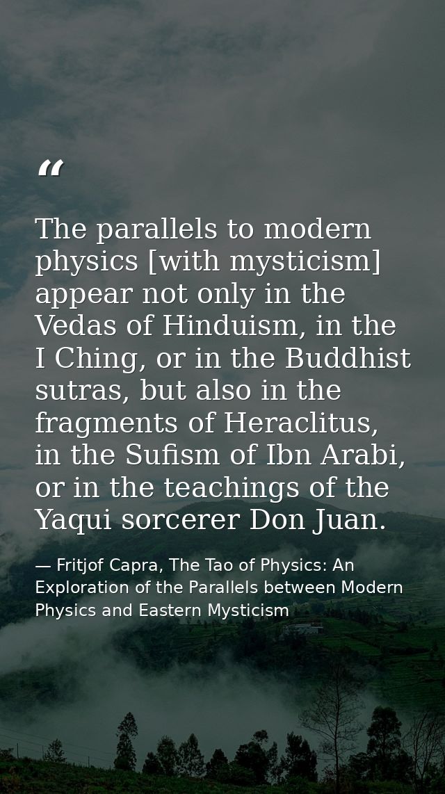 The parallels to modern physics [with mysticism] appear not only in the Vedas of Hinduism, in the I Ching, or in the Bud — Fritjof Capra, The Tao of Physics: An Exploration of the Parallels between Modern Physics and Eastern Mysticism
