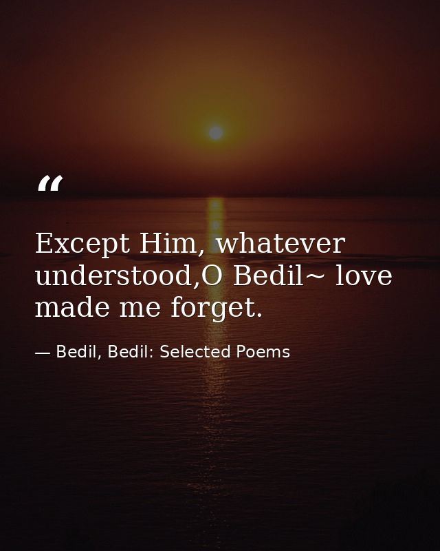 Except Him, whatever understood,O Bedil~ love made me forget. — Bedil, Bedil: Selected Poems