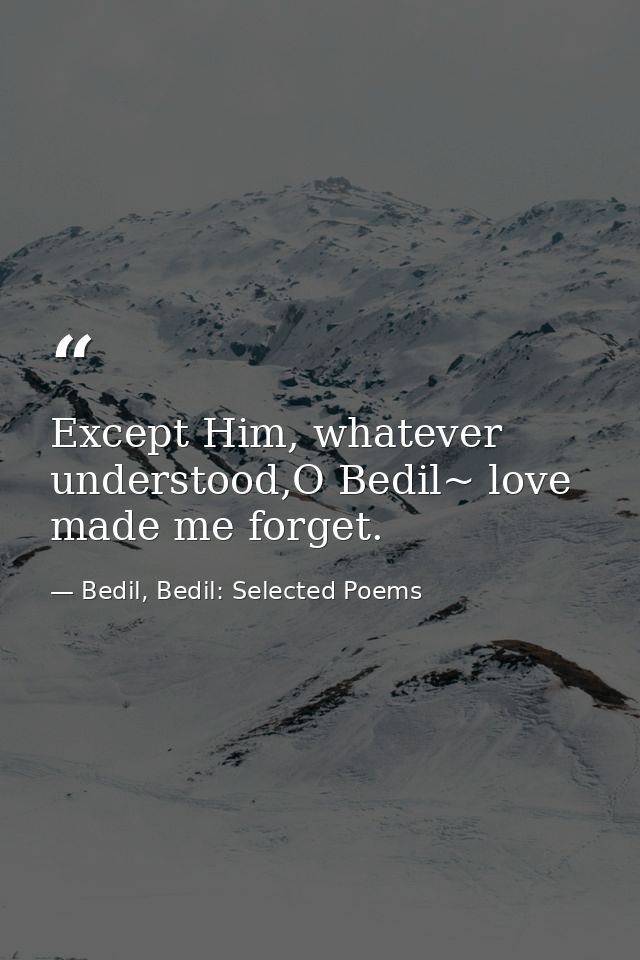Except Him, whatever understood,O Bedil~ love made me forget. — Bedil, Bedil: Selected Poems