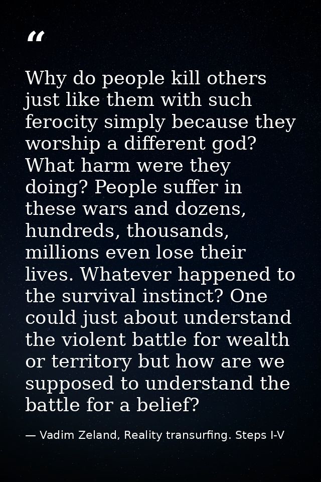 Why do people kill others just like them with such ferocity simply because they worship a different god? What harm were  — Vadim Zeland, Reality transurfing. Steps I-V
