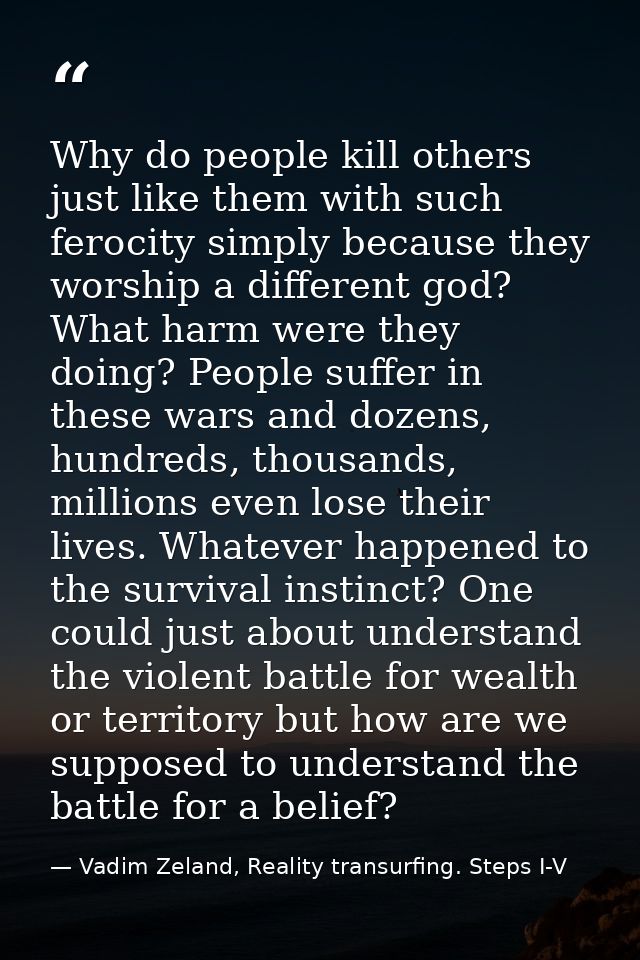 Why do people kill others just like them with such ferocity simply because they worship a different god? What harm were  — Vadim Zeland, Reality transurfing. Steps I-V