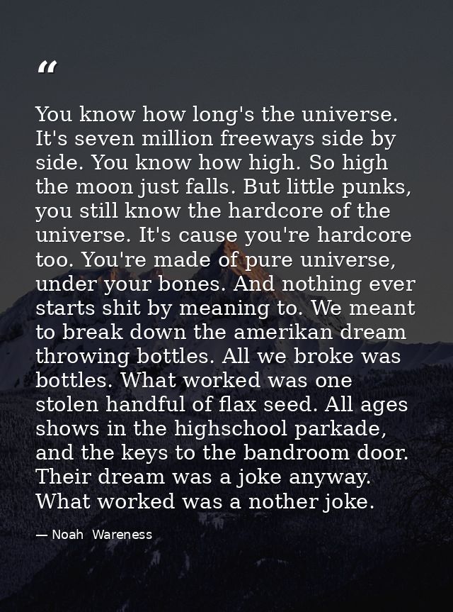 You know how long's the universe. It's seven million freeways side by side. You know how high. So high the moon just fal — Noah  Wareness