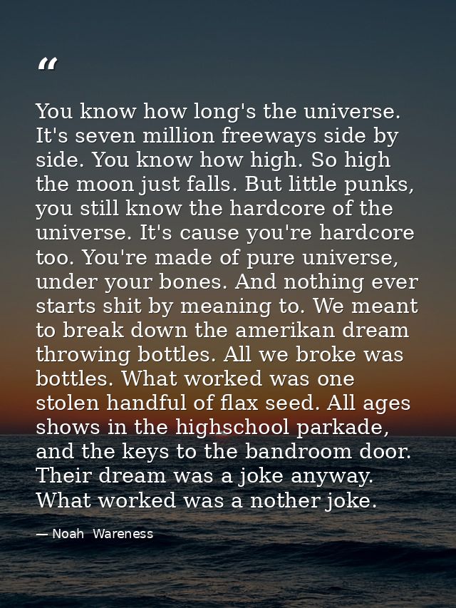 You know how long's the universe. It's seven million freeways side by side. You know how high. So high the moon just fal — Noah  Wareness