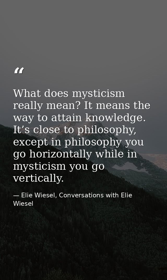 What does mysticism really mean? It means the way to attain knowledge. It’s close to philosophy, except in philosophy yo — Elie Wiesel, Conversations with Elie Wiesel