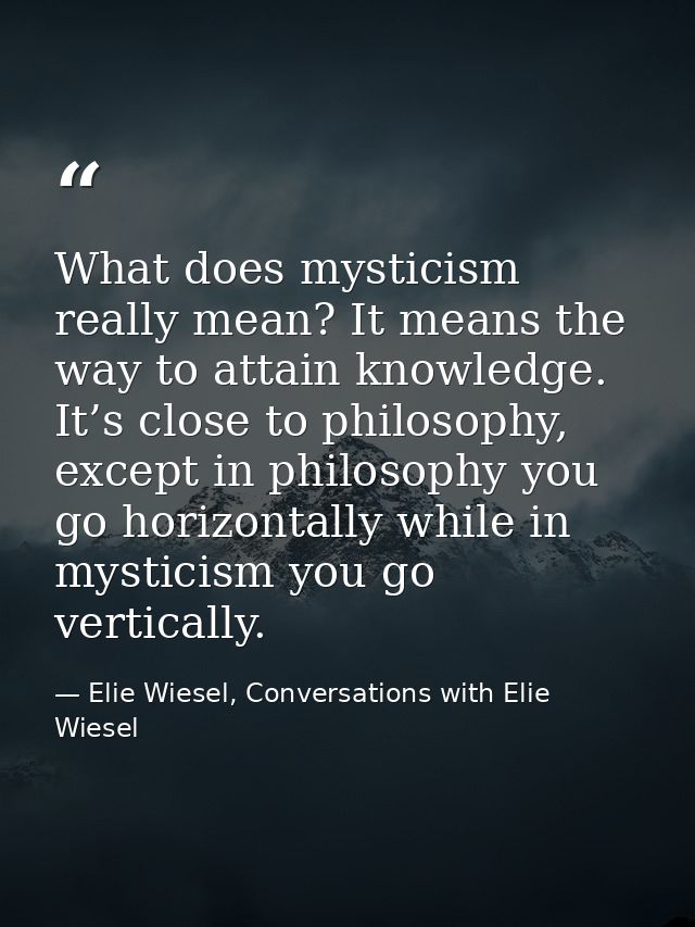 What does mysticism really mean? It means the way to attain knowledge. It’s close to philosophy, except in philosophy yo — Elie Wiesel, Conversations with Elie Wiesel