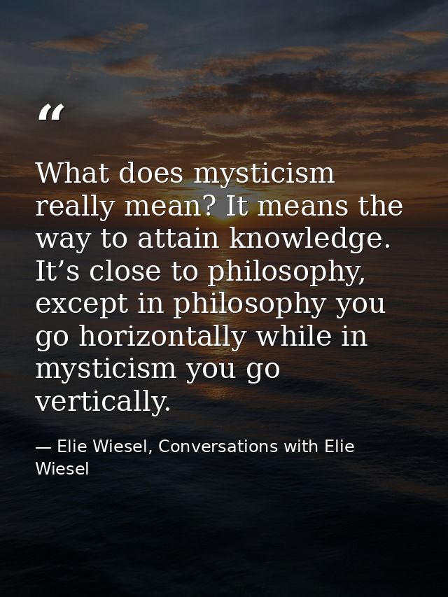 What does mysticism really mean? It means the way to attain knowledge. It’s close to philosophy, except in philosophy yo — Elie Wiesel, Conversations with Elie Wiesel