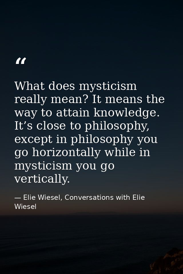 What does mysticism really mean? It means the way to attain knowledge. It’s close to philosophy, except in philosophy yo — Elie Wiesel, Conversations with Elie Wiesel