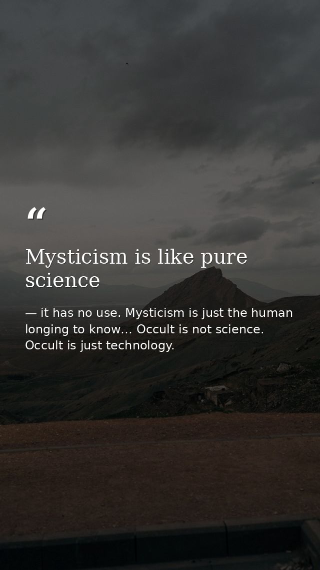 Mysticism is like pure science — it has no use. Mysticism is just the human longing to know… Occult is not science. Occult is just technology.