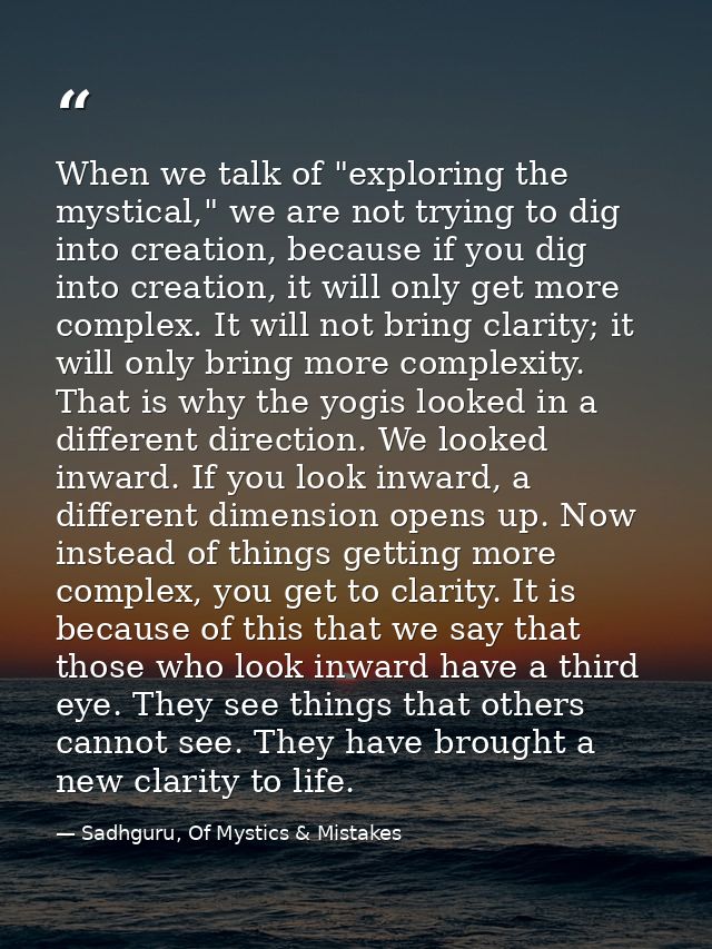 When we talk of "exploring the mystical," we are not trying to dig into creation, because if you dig into creation, it w — Sadhguru, Of Mystics & Mistakes
