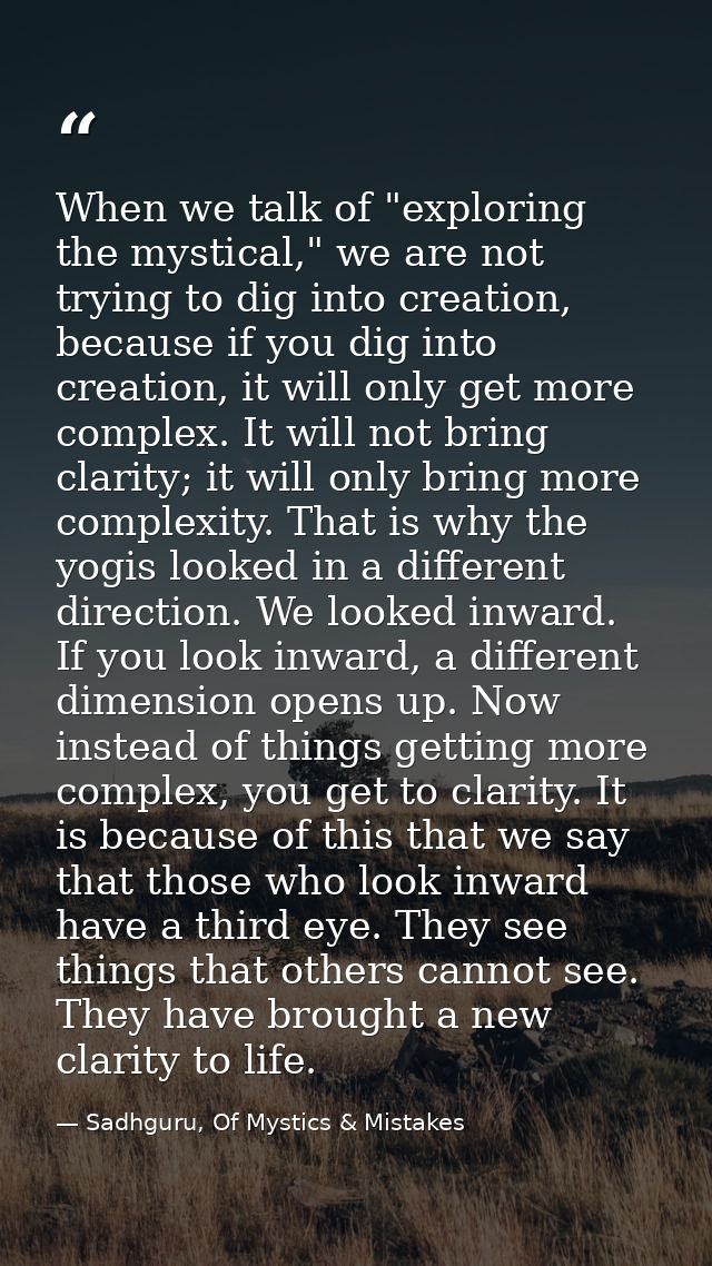 When we talk of "exploring the mystical," we are not trying to dig into creation, because if you dig into creation, it w — Sadhguru, Of Mystics & Mistakes