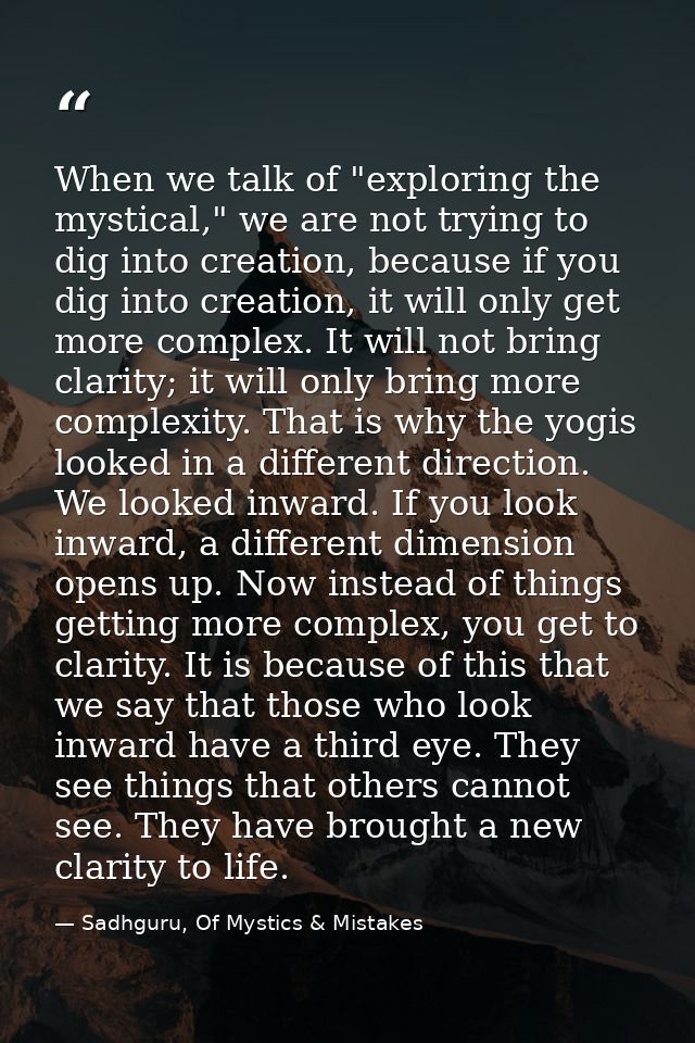 When we talk of "exploring the mystical," we are not trying to dig into creation, because if you dig into creation, it w — Sadhguru, Of Mystics & Mistakes
