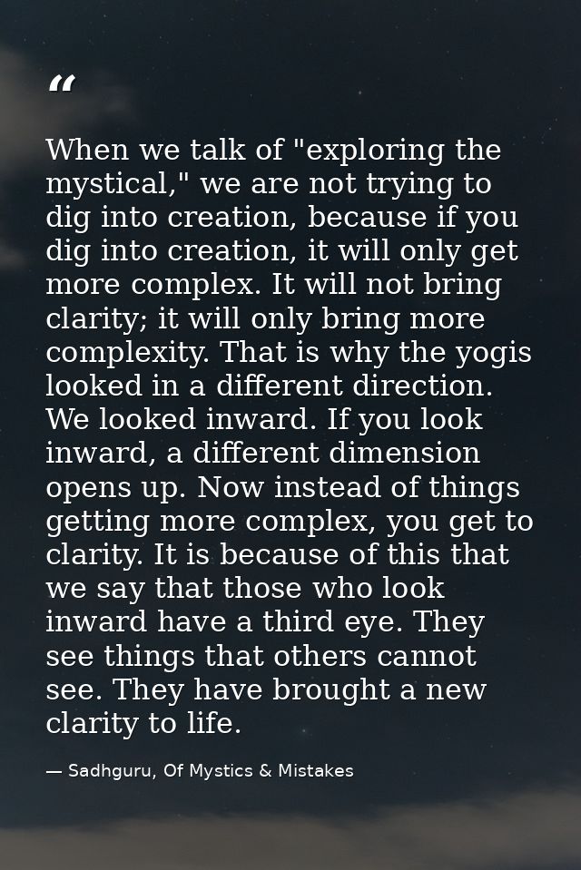 When we talk of "exploring the mystical," we are not trying to dig into creation, because if you dig into creation, it w — Sadhguru, Of Mystics & Mistakes