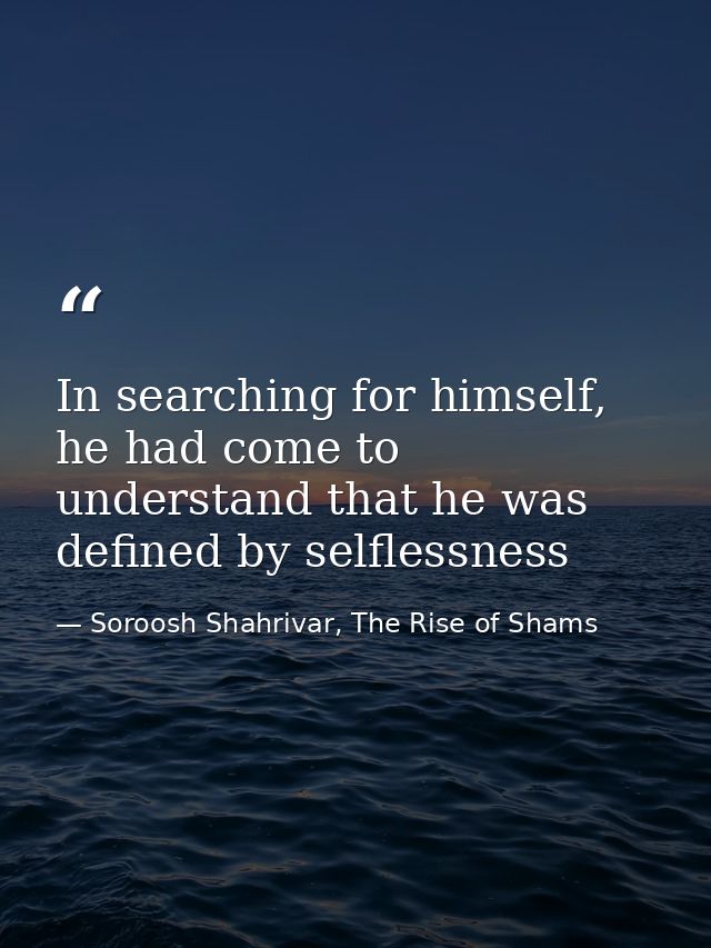 In searching for himself, he had come to understand that he was defined by selflessness — Soroosh Shahrivar, The Rise of Shams
