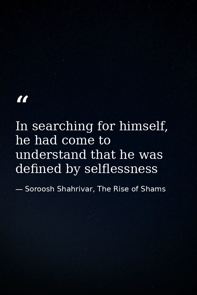 In searching for himself, he had come to understand that he was defined by selflessness — Soroosh Shahrivar, The Rise of Shams