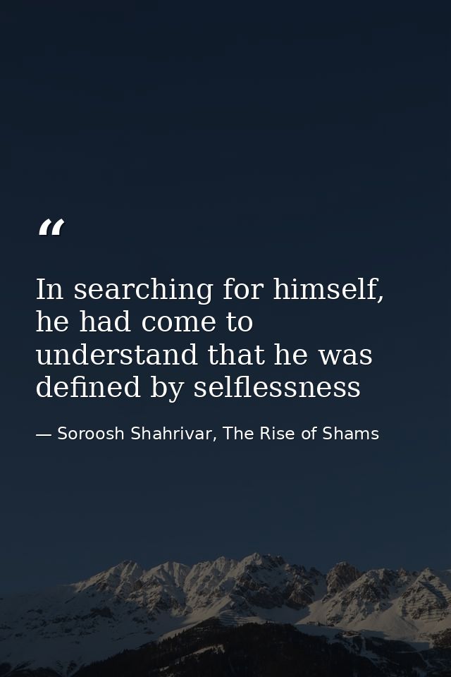 In searching for himself, he had come to understand that he was defined by selflessness — Soroosh Shahrivar, The Rise of Shams