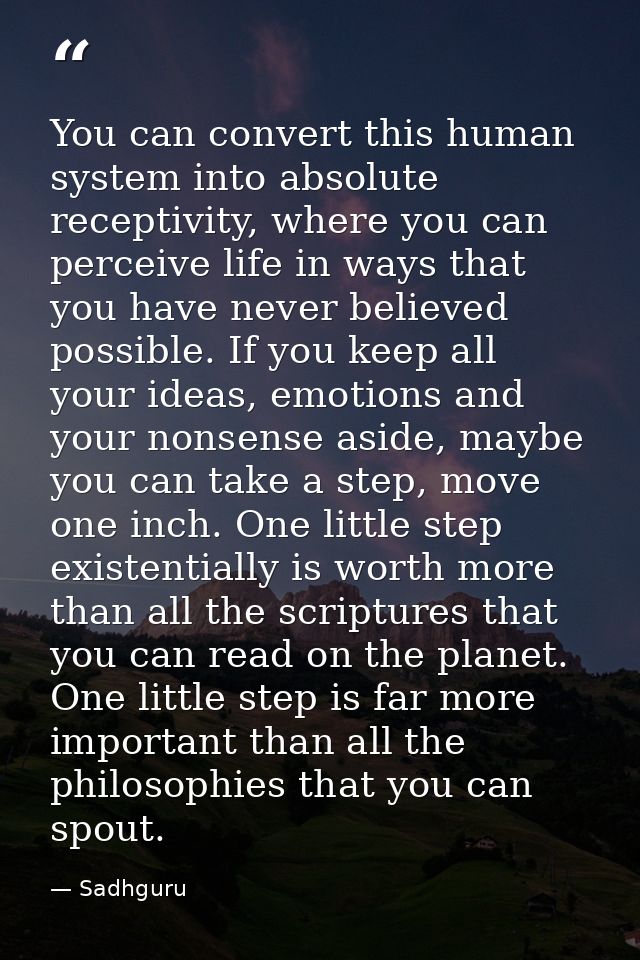 You can convert this human system into absolute receptivity, where you can perceive life in ways that you have never bel — Sadhguru