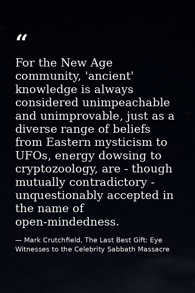 For the New Age community, 'ancient' knowledge is always considered unimpeachable and unimprovable, just as a diverse ra — Mark Crutchfield, The Last Best Gift: Eye Witnesses to the Celebrity Sabbath Massacre