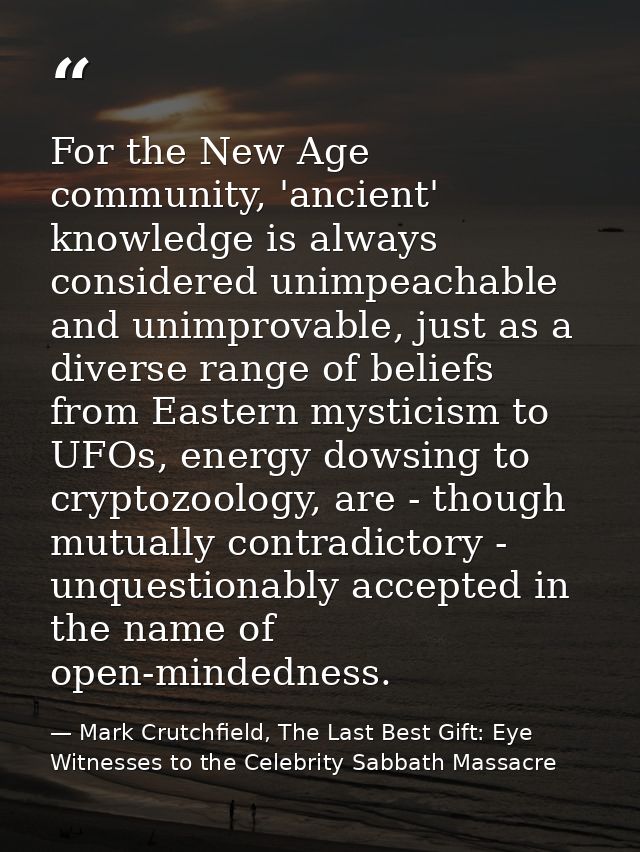 For the New Age community, 'ancient' knowledge is always considered unimpeachable and unimprovable, just as a diverse ra — Mark Crutchfield, The Last Best Gift: Eye Witnesses to the Celebrity Sabbath Massacre