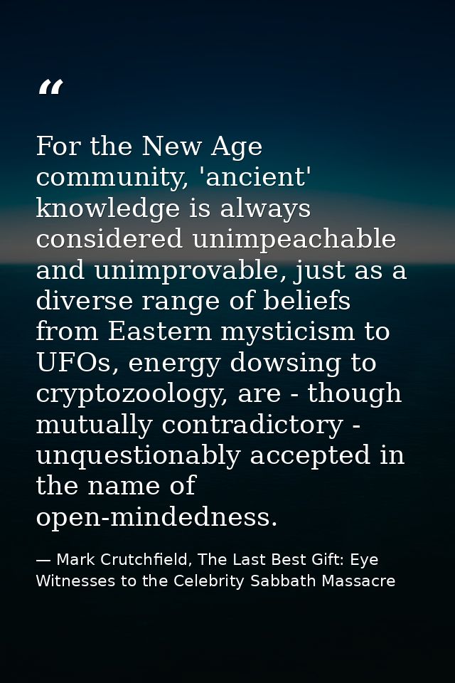 For the New Age community, 'ancient' knowledge is always considered unimpeachable and unimprovable, just as a diverse ra — Mark Crutchfield, The Last Best Gift: Eye Witnesses to the Celebrity Sabbath Massacre