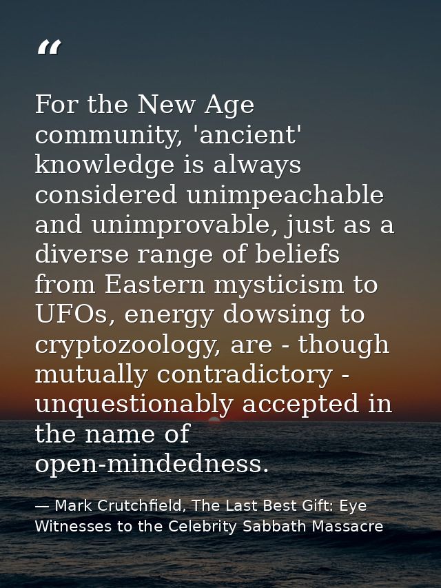 For the New Age community, 'ancient' knowledge is always considered unimpeachable and unimprovable, just as a diverse ra — Mark Crutchfield, The Last Best Gift: Eye Witnesses to the Celebrity Sabbath Massacre