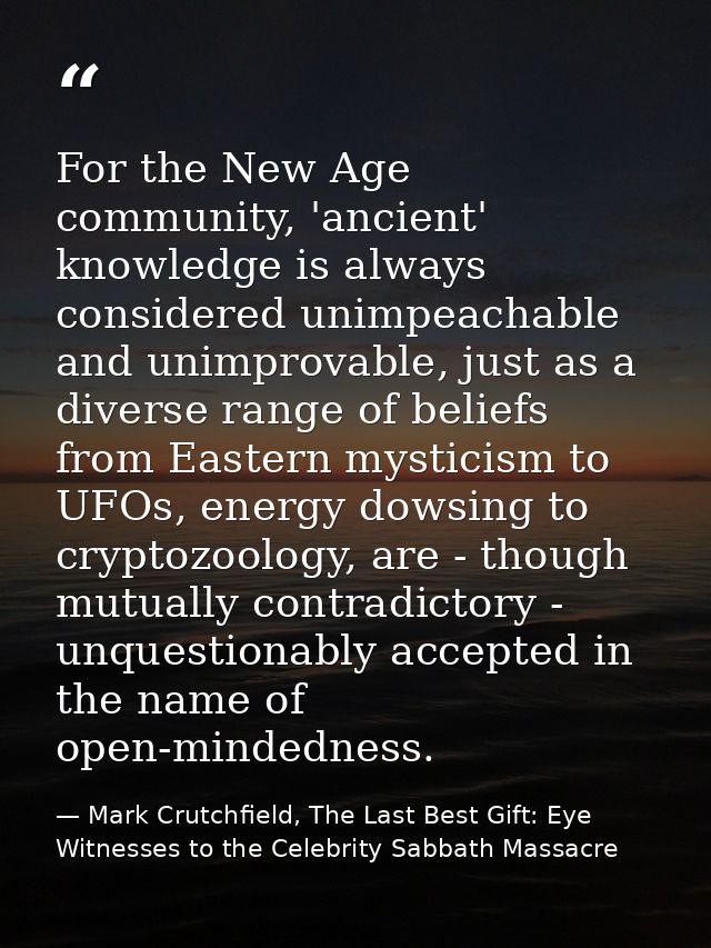 For the New Age community, 'ancient' knowledge is always considered unimpeachable and unimprovable, just as a diverse ra — Mark Crutchfield, The Last Best Gift: Eye Witnesses to the Celebrity Sabbath Massacre