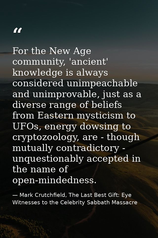 For the New Age community, 'ancient' knowledge is always considered unimpeachable and unimprovable, just as a diverse ra — Mark Crutchfield, The Last Best Gift: Eye Witnesses to the Celebrity Sabbath Massacre