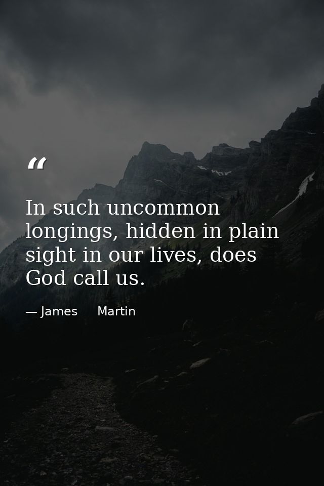 In such uncommon longings, hidden in plain sight in our lives, does God call us. — James     Martin