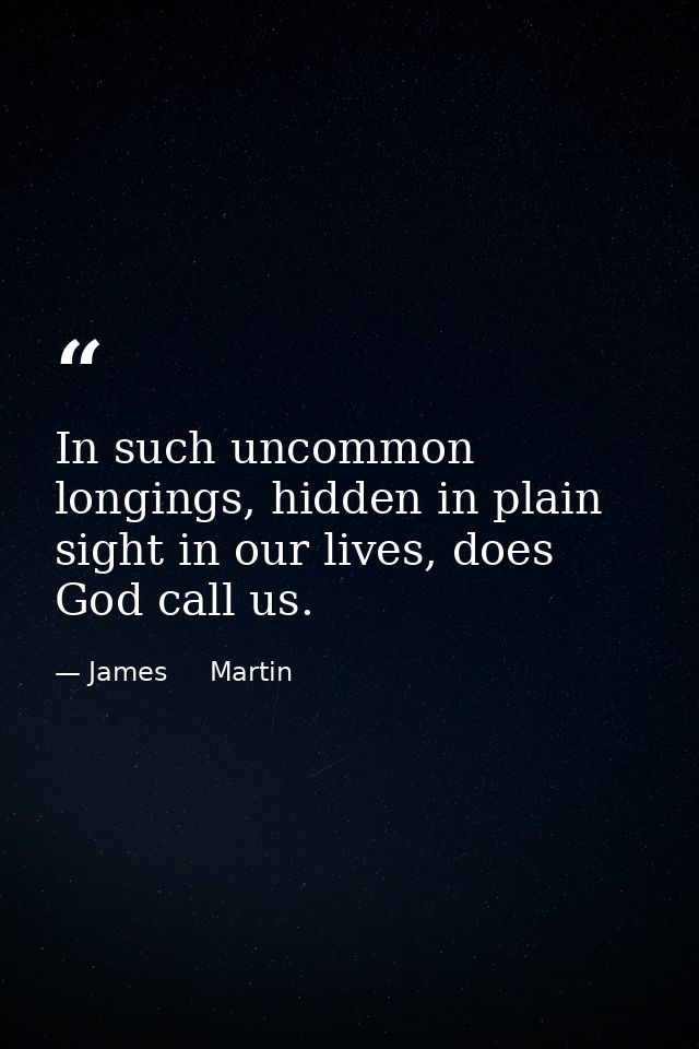 In such uncommon longings, hidden in plain sight in our lives, does God call us. — James     Martin