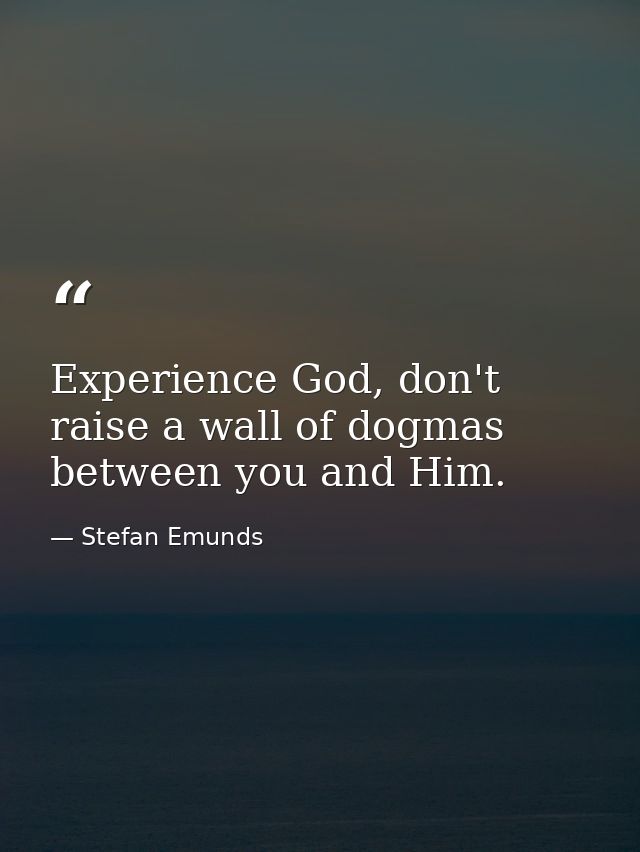 Experience God, don't raise a wall of dogmas between you and Him. — Stefan Emunds