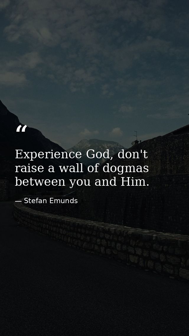 Experience God, don't raise a wall of dogmas between you and Him. — Stefan Emunds