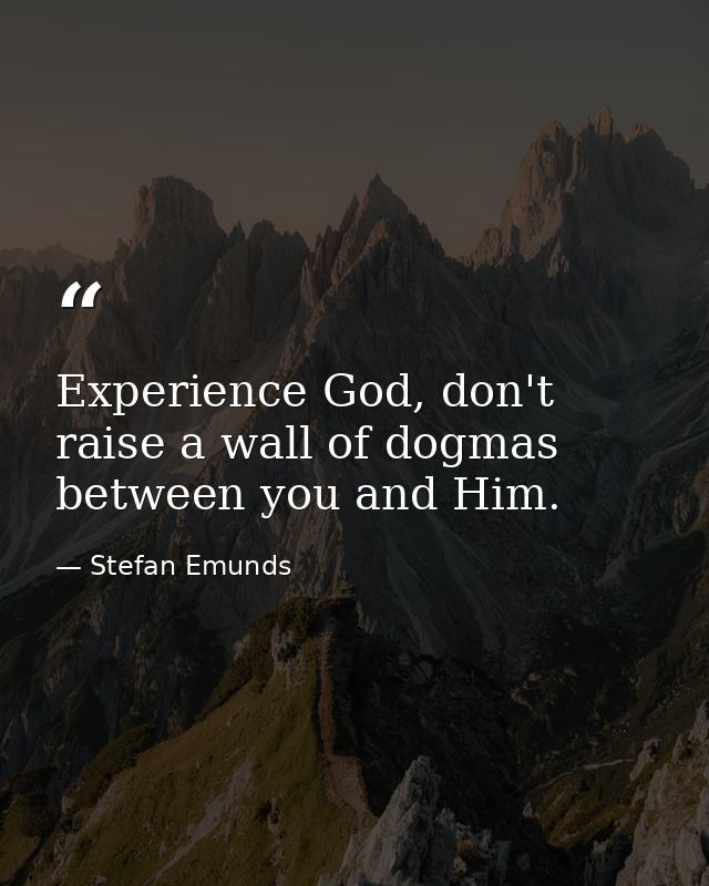 Experience God, don't raise a wall of dogmas between you and Him. — Stefan Emunds