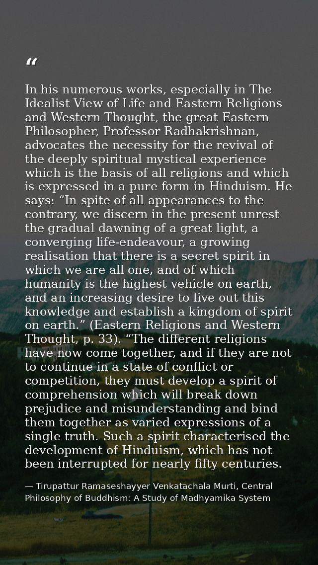 In his numerous works, especially in The Idealist View of Life and Eastern Religions and Western Thought, the great East — Tirupattur Ramaseshayyer Venkatachala Murti, Central Philosophy of Buddhism: A Study of Madhyamika System