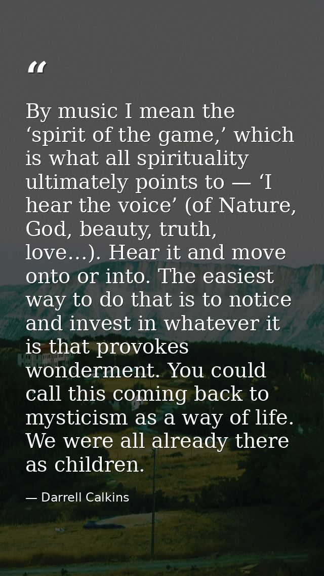 By music I mean the ‘spirit of the game,’ which is what all spirituality ultimately points to — ‘I hear the voice’ (of N — Darrell Calkins