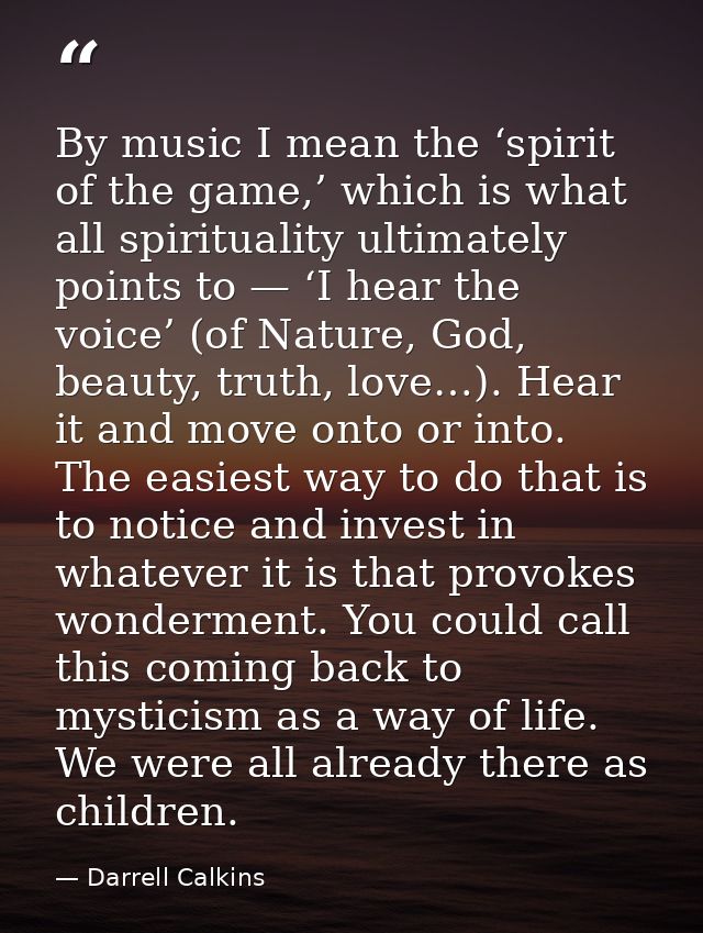 By music I mean the ‘spirit of the game,’ which is what all spirituality ultimately points to — ‘I hear the voice’ (of N — Darrell Calkins