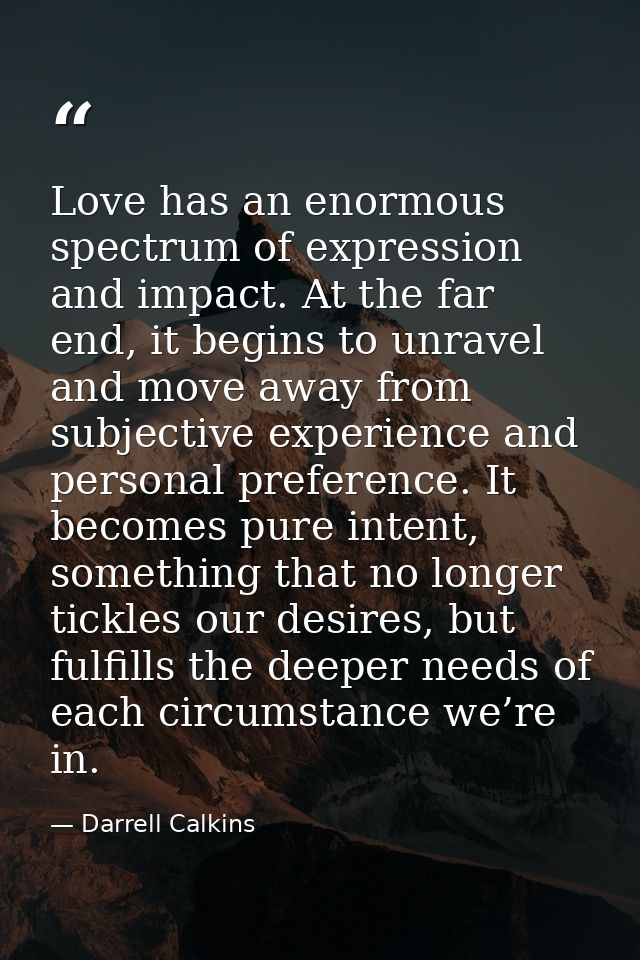 Love has an enormous spectrum of expression and impact. At the far end, it begins to unravel and move away from subjecti — Darrell Calkins